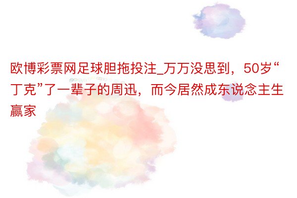 欧博彩票网足球胆拖投注_万万没思到，50岁“丁克”了一辈子的周迅，而今居然成东说念主生赢家