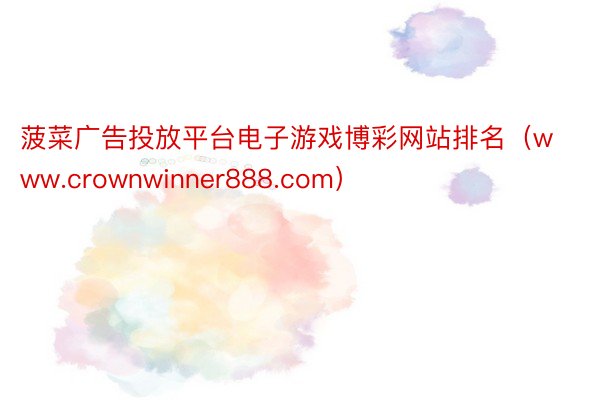 菠菜广告投放平台电子游戏博彩网站排名（www.crownwinner888.com）