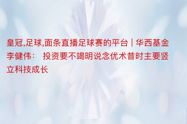 皇冠,足球,面条直播足球赛的平台 | 华西基金李健伟： 投资要不竭明说念优术昔时主要竖立科技成长