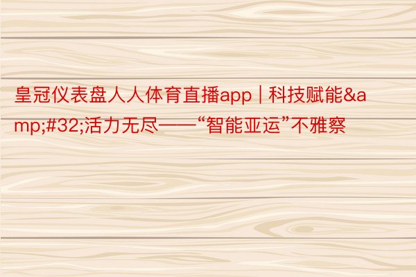 皇冠仪表盘人人体育直播app | 科技赋能&#32;活力无尽——“智能亚运”不雅察