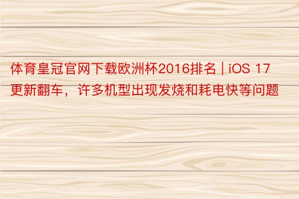 体育皇冠官网下载欧洲杯2016排名 | iOS 17更新翻车，许多机型出现发烧和耗电快等问题