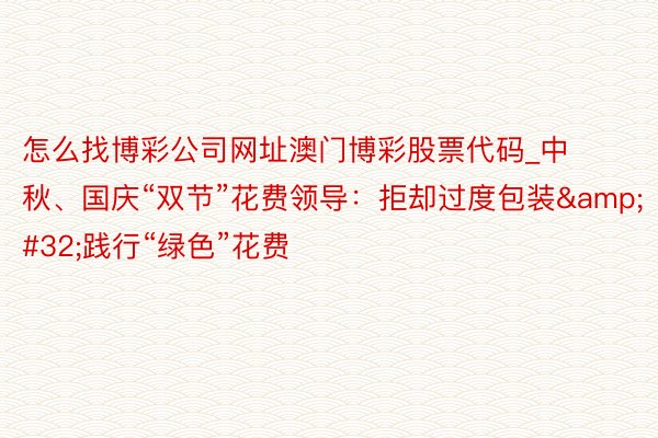 怎么找博彩公司网址澳门博彩股票代码_中秋、国庆“双节”花费领导：拒却过度包装&#32;践行“绿色”花费